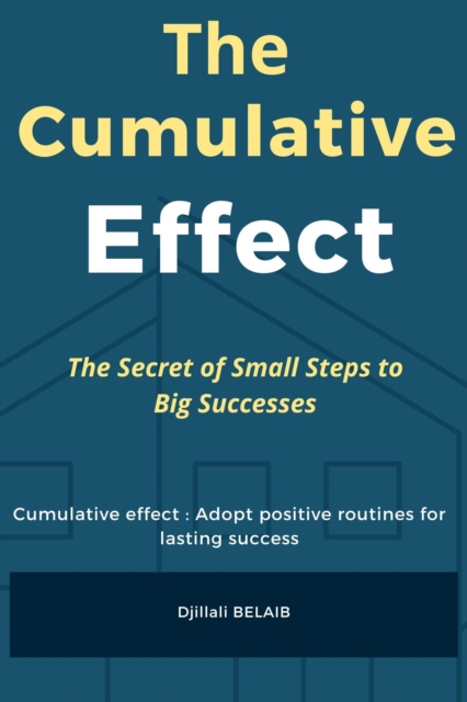 Cumulative Effect : The Secret of Small Steps to Big Successes