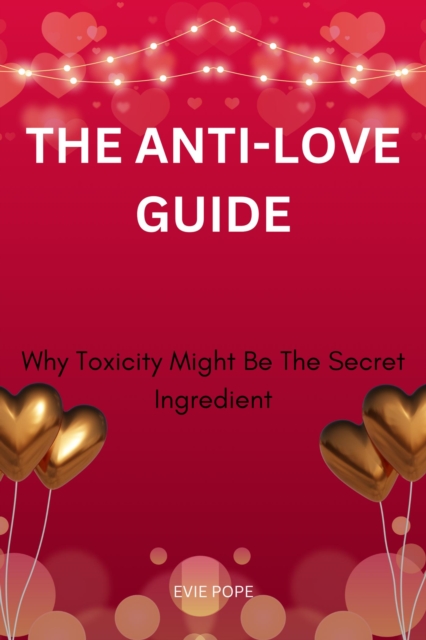 Anti-Love Guide; Why Toxicity Might Be The Secret Ingredient