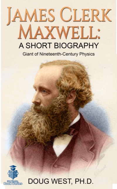James Clerk Maxwell: A Short Biography  Giant of Nineteenth-Century Physics