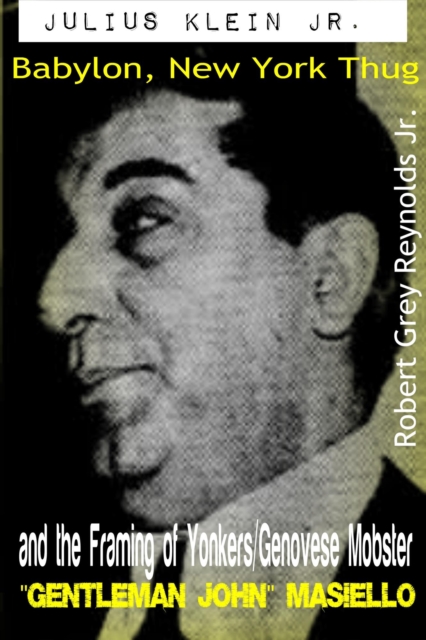 Julius Klein Jr. Babylon, New York Thug And the Framing of Yonkers/Genovese Mobster &quote;Gentleman John&quote; Masiello