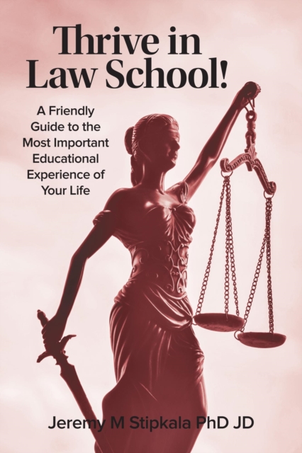 Thrive in Law School!  A Friendly Guide to the Most Important Educational Experience of Your Life