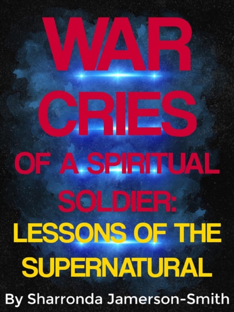 War Cries of a Spiritual Soldier: Lessons of the Supernatural