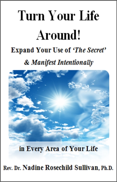 Turn Your Life Around! Expand Your Use of 'The Secret' & Manifest Intentionally in Every Area of Your Life