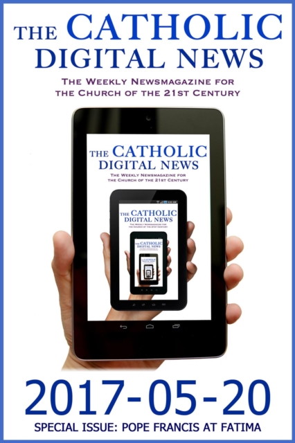 Catholic Digital News 2017-05-20 (Special Issue: Pope Francis at Fatima)