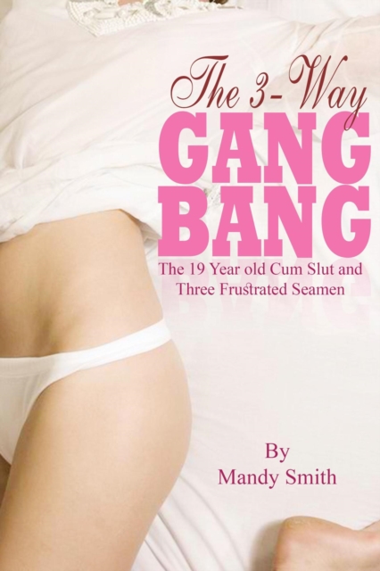 3-Way Gang Bang: The 19 Year old Cum Slut and Three Frustrated Seamen