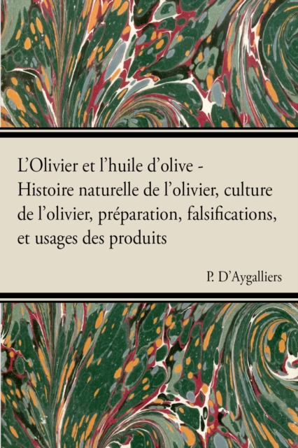 L'Olivier et l'huile d'olive - Histoire naturelle de l'olivier, culture de l'olivier, prA(c)paration, falsifications, et usages des produits