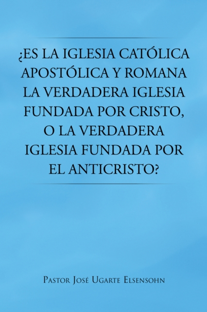 ¿Es La Iglesia Católica Apostólica Y Romana La Verdadera Iglesia Fundada Por Cristo, O La Verdadera Iglesia Fundada Por El Anticristo?
