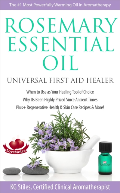 Rosemary Essential Oil Universal First Aid Healer When to Use as Your Healing Tool of Choice Why Its Been Highly Prized Since Ancient Time Plus+ Regenerative Health & Skin Care Recipes & More!