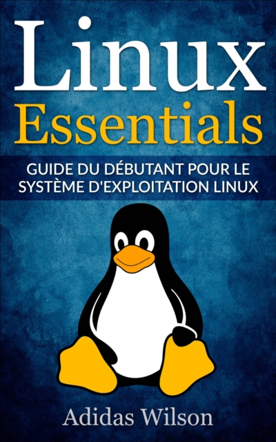 Linux Essentials: Guide du debutant pour le systeme d'exploitation Linux
