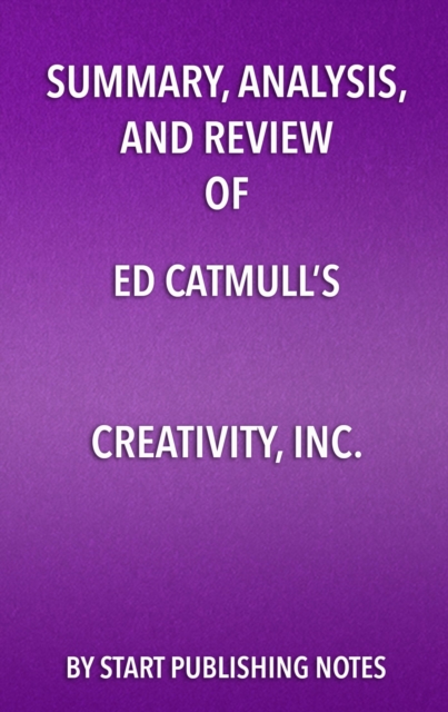 Summary, Analysis, and Review  of Ed Catmull's Creativity, Inc.