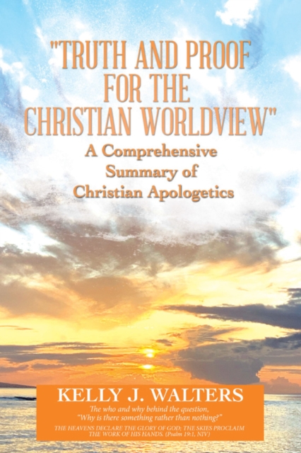 &quote;Truth and Proof for the Christian Worldview&quote;   A Comprehensive Summary of Christian Apologetics