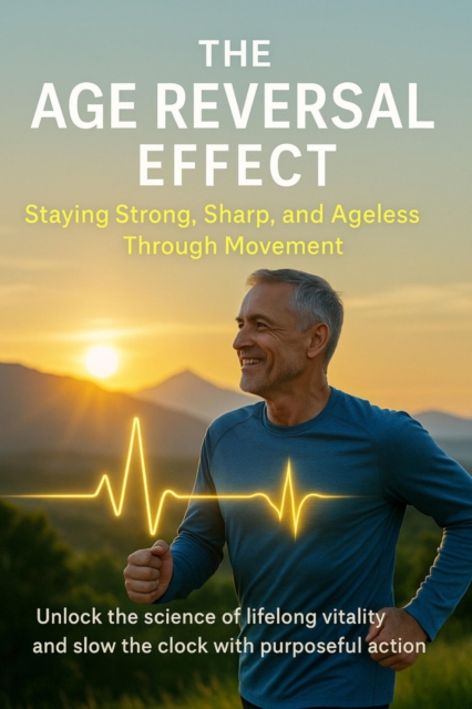 Age Reversal Effect Staying Strong, Sharp, and Ageless Through Movement