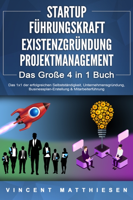 STARTUP | FÜHRUNGSKRAFT | EXISTENZGRÜNDUNG | PROJEKTMANAGEMENT - Das Große 4 in 1 Buch: Das 1x1 der erfolgreichen Selbstständigkeit, Unternehmensgründung, Businessplan-Erstellung & Mitarbeiterführung