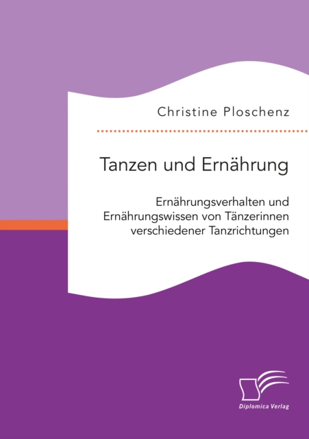 Tanzen und Ernahrung. Ernahrungsverhalten und Ernahrungswissen von Tanzerinnen verschiedener Tanzrichtungen