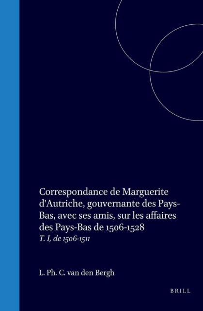 Correspondance de Marguerite d'Autriche, gouvernante des Pays-Bas, avec ses amis, sur les affaires des Pays-Bas de 1506-1528