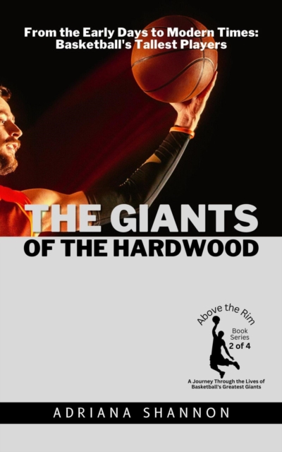 Giants of the Hardwood:  From the Early Days to Modern Times: Basketball's Tallest Players