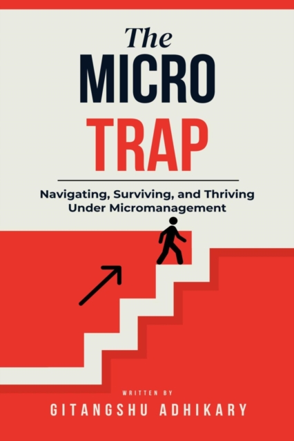 Micro Trap: Navigating, Surviving, and Thriving Under Micromanagement