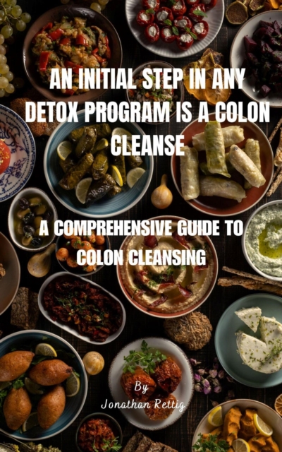 Initial Step in Any Detox Program Is a Colon Cleanse : A Comprehensive Guide to Colon Cleansing