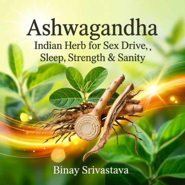 Ashwagandha: Indian Herb for Sex Drive, Sleep, Strength & Sanity