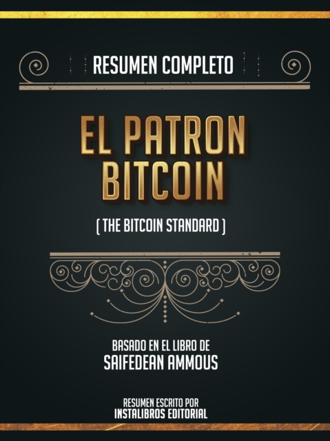 Resumen Completo: El Patron Bitcoin (The Bitcoin Standard) - Basado En El Libro De Saifedean Ammous