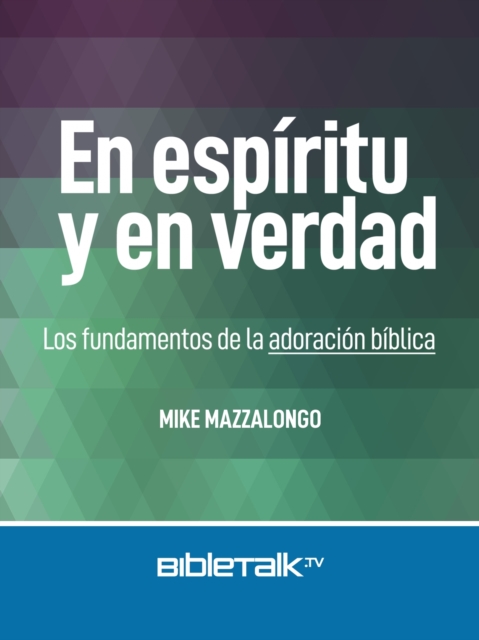 En espiritu y en verdad: Los fundamentos de la adoracion biblica