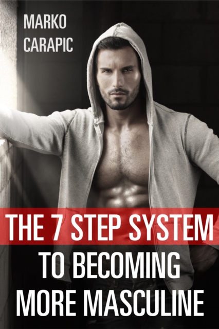 7 Step System To Becoming More Masculine
