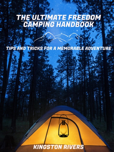 Ultimate Freedom Camping Handbook: Tips and Tricks for a Memorable Adventure