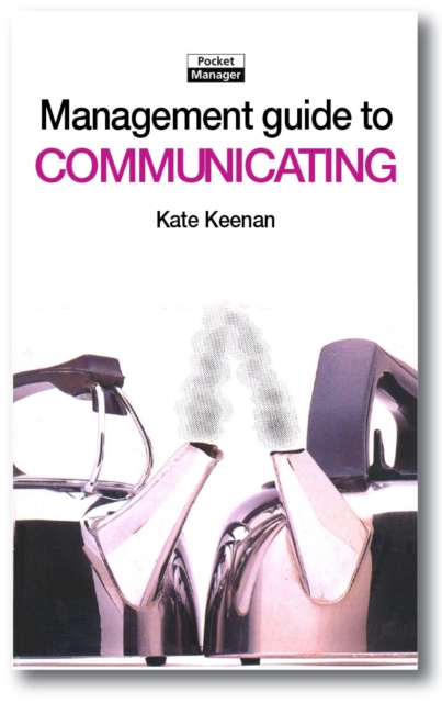 The Management Guide to Communicating : Improving Performance through Good Communication