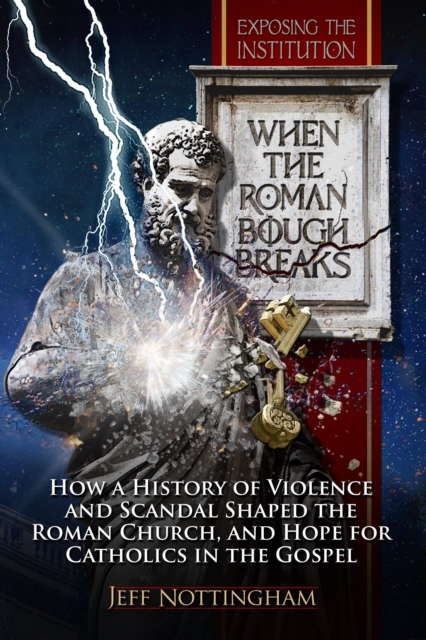 When the Roman Bough Breaks: A Fresh Look at Roman Catholic Teaching in Historical Context, Challenges for Today's Church, and God's Perfect Grace