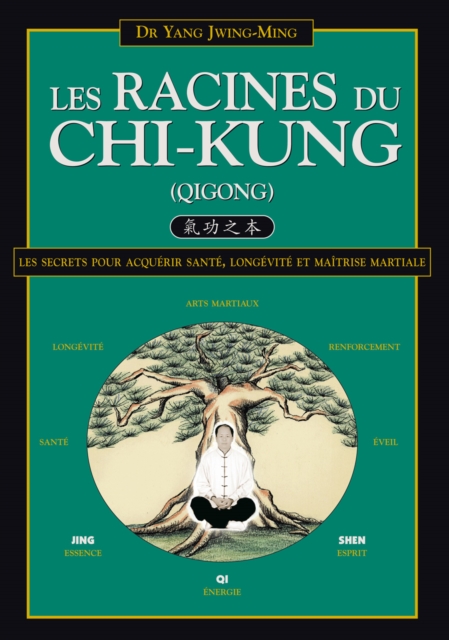 Les Racines du Chi-Kung : Les secrets pour acquérir santé, longévité et maîtrise martiale
