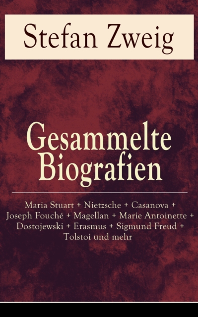 Gesammelte Biografien: Maria Stuart + Nietzsche + Casanova + Joseph Fouché + Magellan + Marie Antoinette + Dostojewski + Erasmus + Sigmund Freud + Tolstoi und mehr