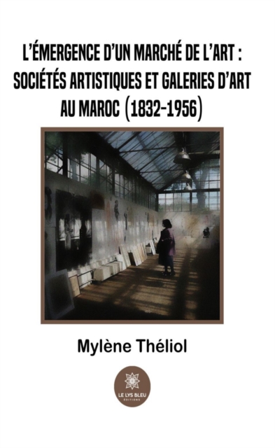 L'emergence d'un marche de l'art :societes artistiques et galeries d'art au Maroc (1832-1956)