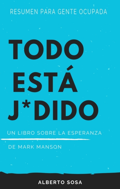 Resumen para Gente Ocupada. Todo Esta J*dido. Un Libro Sobre la Esperanza, de Mark Manson