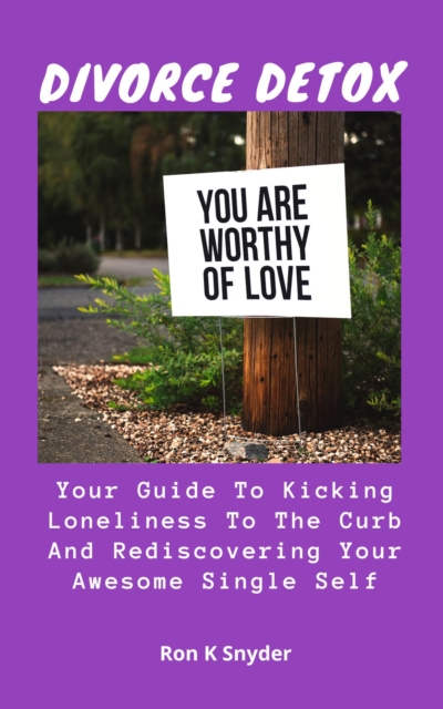 Divorce Detox: Your Guide to Kicking Loneliness to the Curb And Rediscovering Your Awesome Single Self
