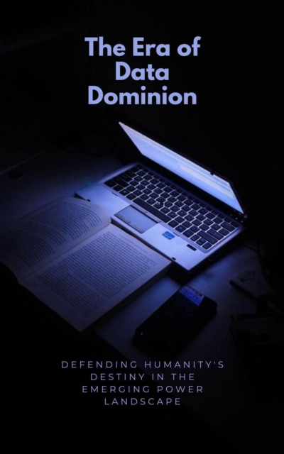 Era of Data Dominion: Defending Humanity's Destiny in the Emerging Power Landscape