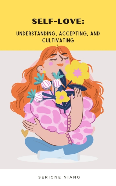 Self-Love: Understanding, Accepting, and Cultivating