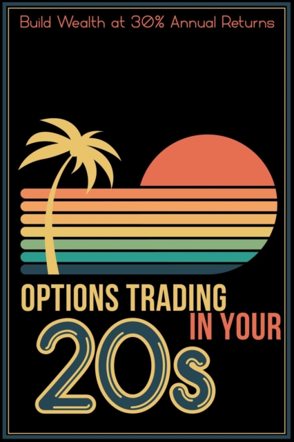 Options Trading in Your 20s: Build Wealth at 30% Annual Returns