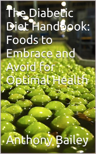 Diabetic Diet Handbook: Foods to Embrace and Avoid for Optimal Health