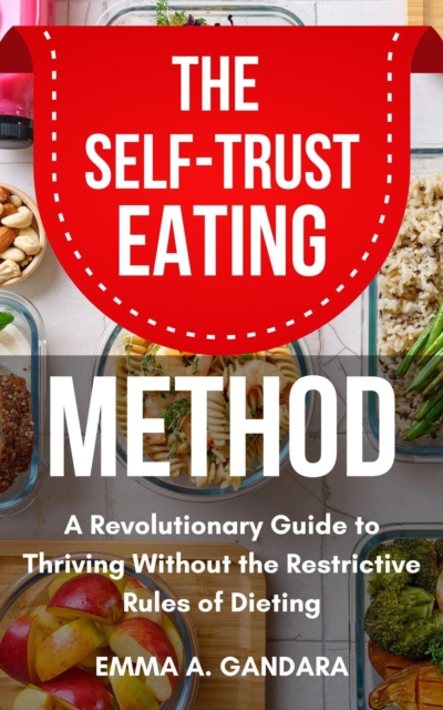 Self-Trust Eating Method: A Revolutionary Guide to Thriving Without the Restrictive Rules of Dieting