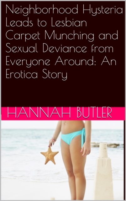 Neighborhood Hysteria Leads to Lesbian Carpet Munching and Sexual Deviance from Everyone Around: An Erotica Story