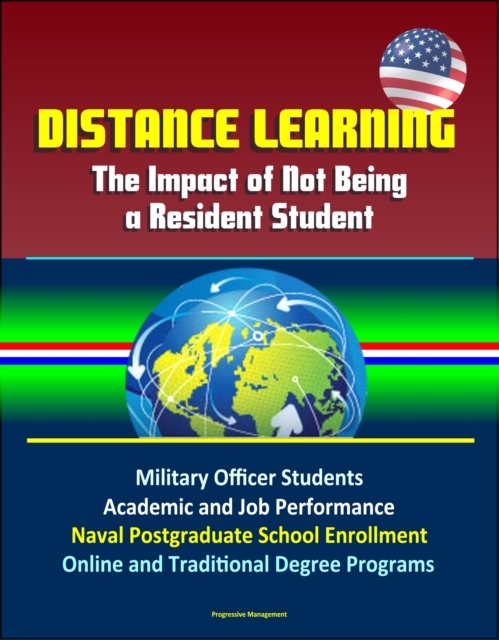 Distance Learning: The Impact of Not Being a Resident Student - Military Officer Students, Academic and Job Performance, Naval Postgraduate School Enrollment, Online and Traditional Degree Programs