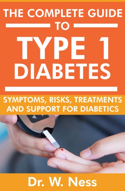 Complete Guide to Type 1 Diabetes: Symptoms, Risks, Treatments and Support for Diabetics