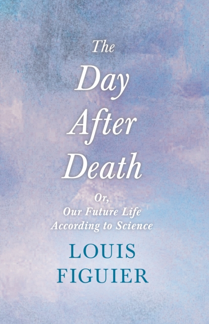 Day After Death - Or, Our Future Life According to Science