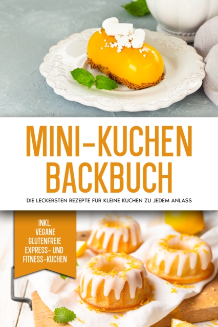 Mini-Kuchen Backbuch: Die leckersten Rezepte für kleine Kuchen zu jedem Anlass - inkl. vegane, glutenfreie, express und Fitness-Kuchen