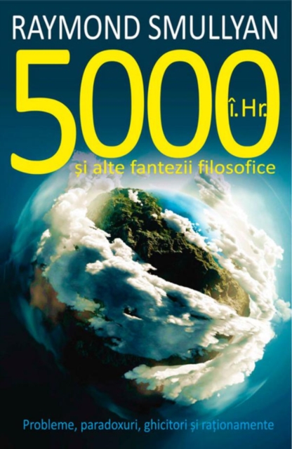5000 î.Hr. și alte fantezii filosofice. Probleme, paradoxuri, ghicitori și raționamente