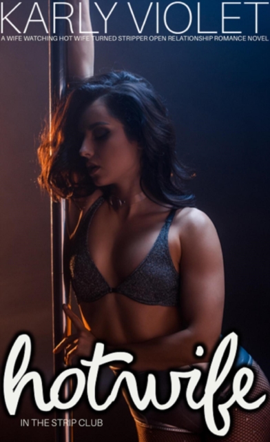 Hotwife In The Strip Club - A Wife watching Hot Wife Turned Stripper Open Relationship Romance Novel