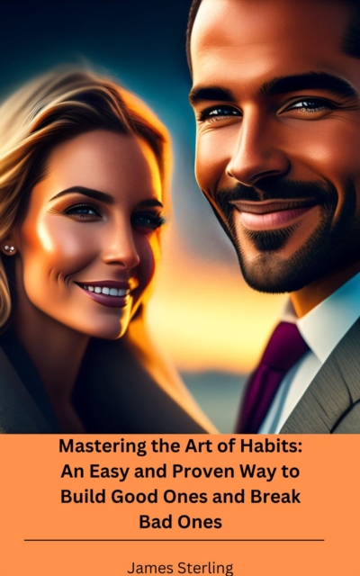 Mastering the Art of Habits: An Easy and Proven Way to Build Good Ones and Break Bad Ones