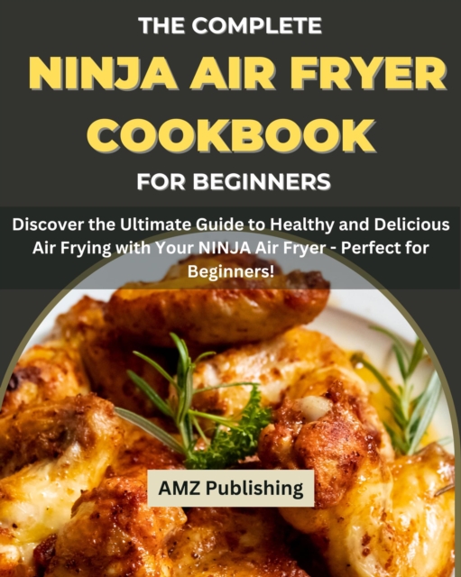 Complete NINJA Air Fryer Cookbook for Beginners : Discover the Ultimate Guide to Healthy and Delicious Air Frying with Your NINJA Air Fryer - Perfect for Beginners!