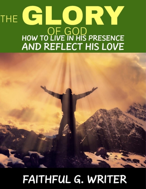 Glory Of God: How To Live In His Presence And Reflect His Love
