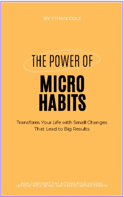 Power of Micro Habits: Transform Your Life with Small Changes That Lead to Big Results